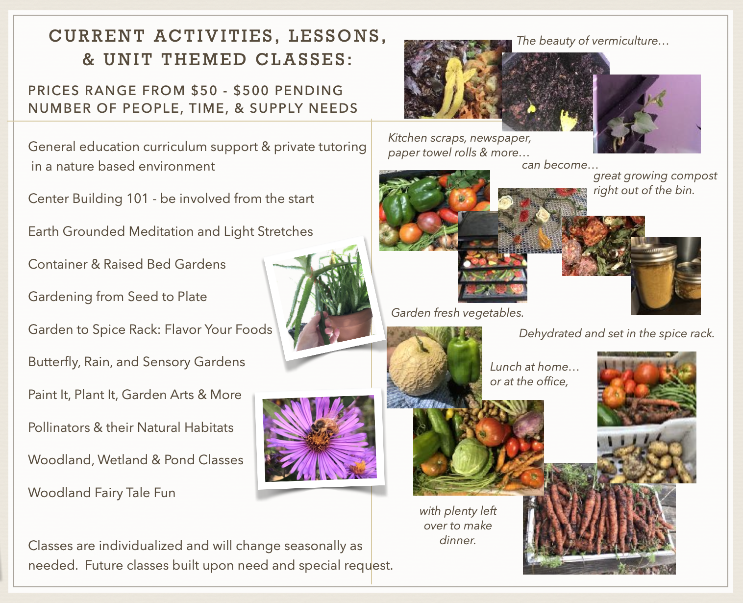 This image shows a list of sample classes ranging from $50 - $500 pending site and materials. There are a variety of small pictures of fresh garden vegetables, spices, and vermiculture included. Please just call Brook and she'll be happy to give you a better description of each one.
